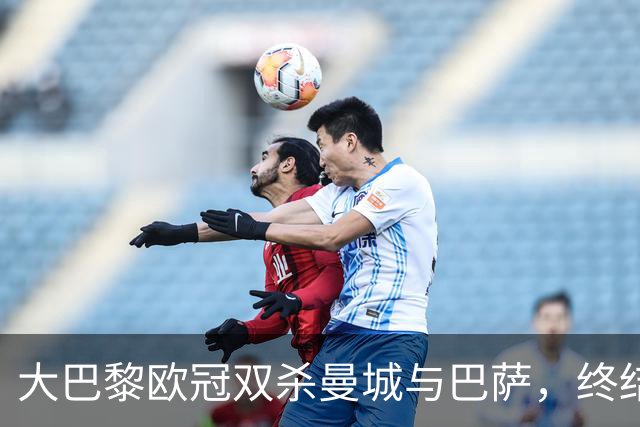大巴黎欧冠双杀曼城与巴萨，终结巴萨连胜