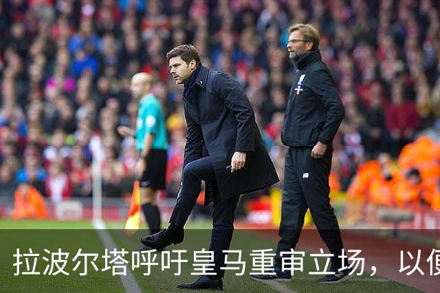 拉波尔塔呼吁皇马重审立场，以便解决两队的紧张关系
