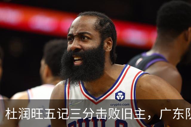 杜润旺五记三分击败旧主，广东队苦战同曦未果