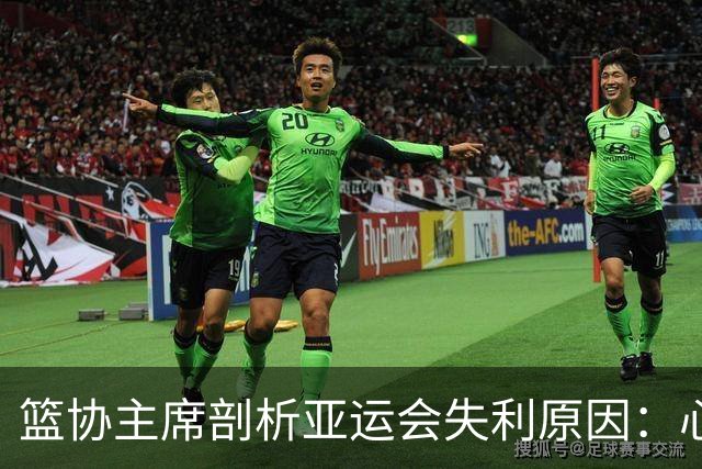 篮协主席剖析亚运会失利原因：心态松懈与抗压能力不足