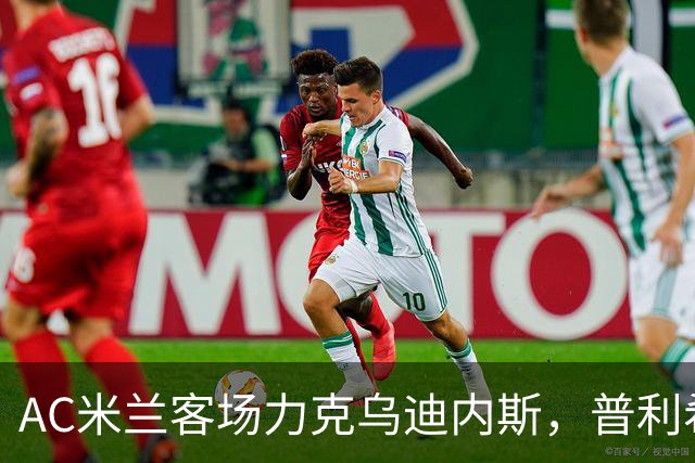 AC米兰客场力克乌迪内斯，普利希奇与哈钦森联手筑胜
